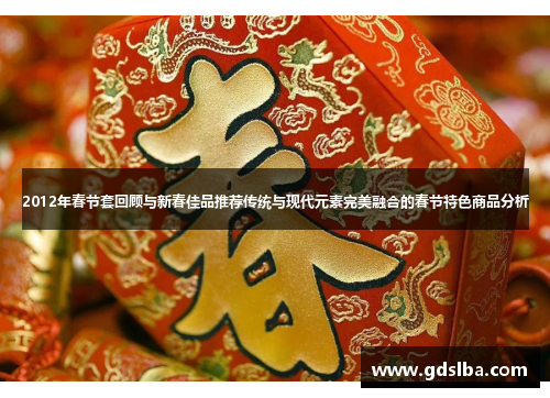 2012年春节套回顾与新春佳品推荐传统与现代元素完美融合的春节特色商品分析