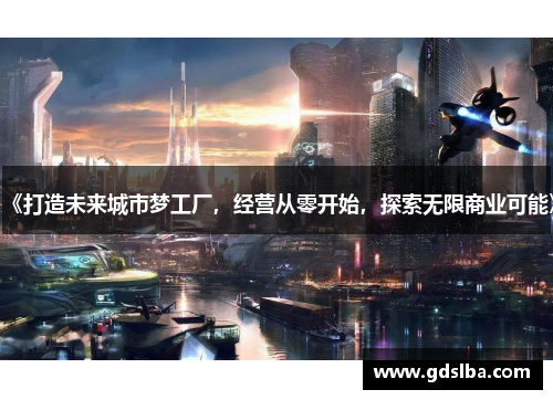 《打造未来城市梦工厂，经营从零开始，探索无限商业可能》